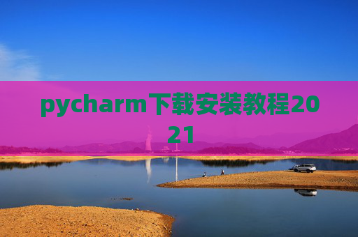 pycharm下载安装教程2021